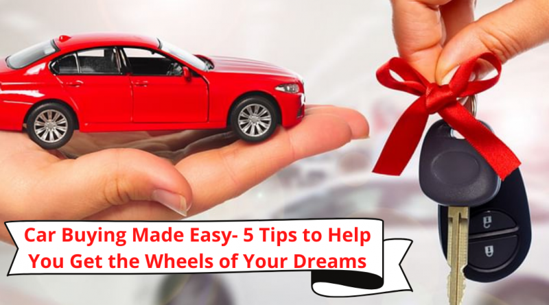 Car Buying Made Easy- 5 Tips to Help You Get the Wheels of Your Dreams